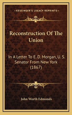 Reconstruction of the Union: In a Letter to E. D. Morgan, U. S. Senator from New York (1867) - Edmonds, John Worth