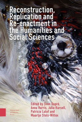 Reconstruction, Replication and Re-Enactment in the Humanities and Social Sciences - Dupr, Sven (Editor), and Harris, Anna (Editor), and Kursell, Julia (Editor)