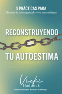 Reconstruyendo Tu Autoestima: 5 prcticas para liberarse de la inseguridad y vivir con confianza