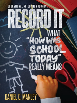 Record It: What "How Was School Today" Really Means - Manley, Daniel C