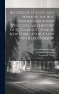 Record of the Life and Work of the REV. Stephen Higginson Tyng, D.D. and History of St. George's Church, New York, to the Close of His Rectorship