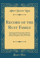 Record of the Rust Family: Embracing the Descendants of Henry Rust, Who Came from England and Settled in Hingham, Mass;, 1634-1635 (Classic Reprint)