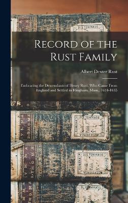 Record of the Rust Family: Embracing the Descendants of Henry Rust, Who Came From England and Settled in Hingham, Mass., 1634-1635 - Rust, Albert Dexter