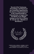 Record of the Testimony, Proceedings, and Reports of the Committee Appointed by the House of Representatives of the Commonwealth of Pennsylvania, to Inquire Into the Matter of an Alleged Attempt on the Part of Henry W. Conrad, esq. a Member of the House O