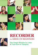 Recorder for Absolute Beginners: Play Simple Melodies by Letter & Learn How to Transpose