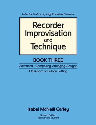 Recorder Improvisation and Technique Book Three: Advanced - Composing, Arranging, Analysis - Carley, Anne M (Editor), and Carley, Isabel McNeill