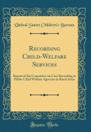 Recording Child-Welfare Services: Report of the Committee on Case Recording in Public Child Welfare Agencies in Rural Areas (Classic Reprint)