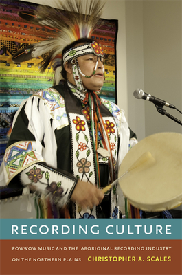 Recording Culture: Powwow Music and the Aboriginal Recording Industry on the Northern Plains - Scales, Christopher A.