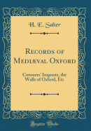 Records of Medival Oxford: Coroners' Inquests, the Walls of Oxford, Etc (Classic Reprint)