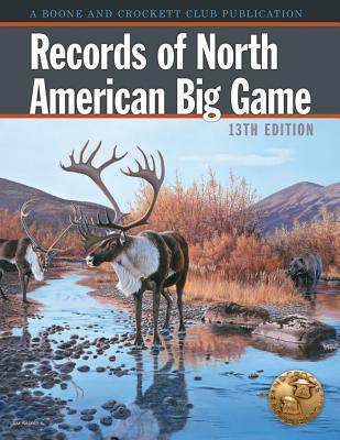 Records of North American Big Game: A Book of the Boone and Crockett Club Containing Tabulations of Outstanding North American Big-Game Trophies, Compiled from Data in the Club's Big-Game Records Archives - Reneau, Jack (Editor), and Spring, Justin E (Editor), and Monsour, Howard P, Jr. (Contributions by)