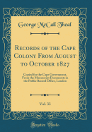 Records of the Cape Colony from August to October 1827, Vol. 33: Copied for the Cape Government, from the Manuscript Documents in the Public Record Office, London (Classic Reprint)