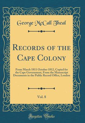 Records of the Cape Colony, Vol. 8: From March 1811 October 1812, Copied for the Cape Government, from the Manuscript Documents in the Public Record Office, London (Classic Reprint) - Theal, George McCall