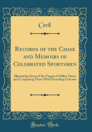 Records of the Chase and Memoirs of Celebrated Sportsmen: Illustrating Some of the Usages of Olden Times and Comparing Them with Prevailing Customs (Classic Reprint)