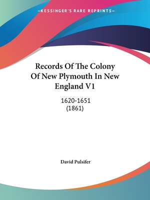 Records Of The Colony Of New Plymouth In New England V1: 1620-1651 (1861) - Pulsifer, David (Editor)