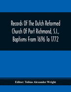 Records Of The Dutch Reformed Church Of Port Richmond, S.I., Baptisms From 1696 To 1772; United Brethren Congregation, Commonly Called Moravian Church, S.I., Births And Baptisms: 1749 To 1853, Marriages: 1764 To 1863, Deaths And Burials: 1758 To 1828...