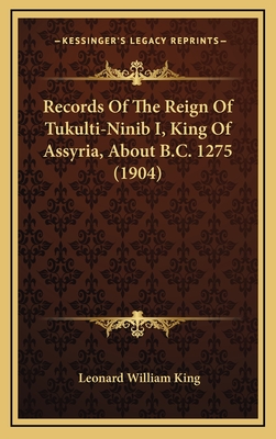 Records of the Reign of Tukulti-Ninib I, King of Assyria, about B.C. 1275 (1904) - King, Leonard William (Editor)