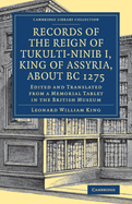 Records of the Reign of Tukulti-Ninib I, King of Assyria, about BC 1275: Edited and Translated from a Memorial Tablet in the British Museum