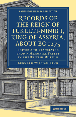 Records of the Reign of Tukulti-Ninib I, King of Assyria, about BC 1275: Edited and Translated from a Memorial Tablet in the British Museum - King, Leonard William (Edited and translated by)