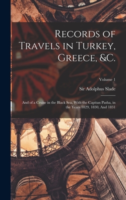 Records of Travels in Turkey, Greece, &c.: And of a Cruise in the Black Sea, With the Capitan Pasha, in the Years 1829, 1830, And 1831; Volume 1 - Slade, Adolphus, Sir (Creator)