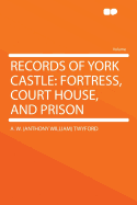 Records of York Castle: Fortress, Court House, and Prison - Twyford, Anthony William