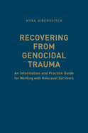 Recovering from Genocidal Trauma: An Information and Practice Guide for Working with Holocaust Survivors