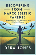 Recovering from Narcissistic Parents: A Path to Dignity and Wholeness after Childhood Trauma