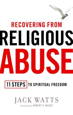 Recovering from Religious Abuse: 11 Steps to Spiritual Freedom - Watts, Jack, and McGee, Robert S (Foreword by)