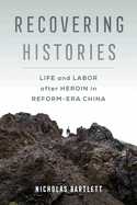 Recovering Histories: Life and Labor After Heroin in Reform-Era China