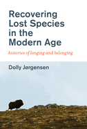 Recovering Lost Species in the Modern Age: Histories of Longing and Belonging
