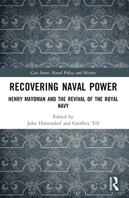 Recovering Naval Power: Henry Maydman and the Revival of the Royal Navy - Hattendorf, John (Editor), and Till, Geoffrey (Editor)