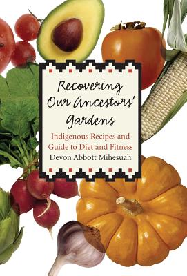 Recovering Our Ancestors' Gardens: Indigenous Recipes and Guide to Diet and Fitness - Mihesuah, Devon a