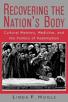 Recovering the Nation's Body: Cultural Memory, Medicine, and the Politics of Redemption - Hogle, Linda F
