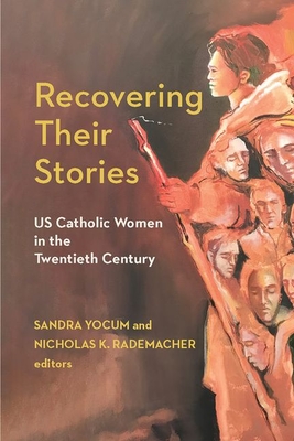 Recovering Their Stories: Us Catholic Women in the Twentieth Century - Rademacher, Nicholas K (Contributions by), and Yocum, Sandra (Contributions by), and Booker, Vaughn A (Contributions by)