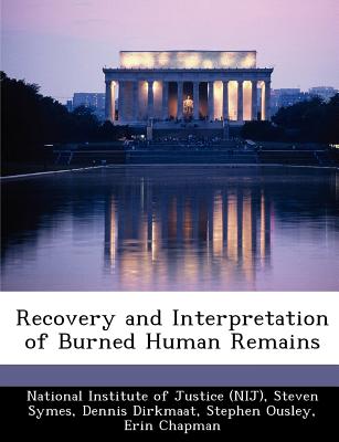 Recovery and Interpretation of Burned Human Remains - National Institute of Justice (Nij) (Creator), and Symes, Steven, and Dirkmaat, Dennis