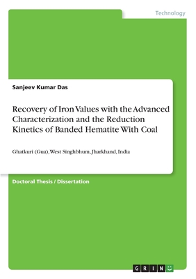 Recovery of Iron Values with the Advanced Characterization and the Reduction Kinetics of Banded Hematite With Coal: Ghatkuri (Gua), West Singhbhum, Jharkhand, India - Das, Sanjeev Kumar