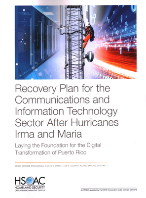 Recovery Plan for the Communications and Information Technology Sector After Hurricanes Irma and Maria: Laying the Foundation for the Digital Transformation of Puerto Rico - Cordova, Amado, and Consaul, Ryan, and Stanley, Karlyn D