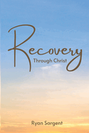 Recovery Through Christ: A 100 Step Guide to Sobriety Salvation