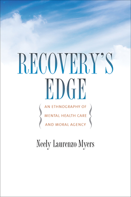 Recovery's Edge: An Ethnography of Mental Health Care and Moral Agency - Myers, Neely Laurenzo