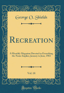 Recreation, Vol. 18: A Monthly Magazine Devoted to Everything the Name Implies; January to June, 1903 (Classic Reprint)