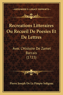 Recreations Litteraires Ou Recueil de Poesies Et de Lettres: Avec L'Histoire de Zamet Barcais (1723)