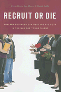 Recruit or Die: How Any Business Can Beat the Big Guys in the War for Young Talent - Resto, Chris, and Ybarra, Ian, and Sethi, Ramit