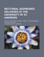 Rectorial Addresses Delivered at the University of St. Andrews: Sir William Stirling-Maxwell to the Marquess of Bute, 1863-1893