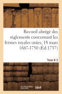 Recueil Abrg Des Rglements Concernant Les Fermes Royales Unies, 18 Mars 1687-1750. Tome 8-3: Baux de Domergue, Pointeau Et Templier Et de Fereau, Ysembert, Nerville, Manis, Lambert