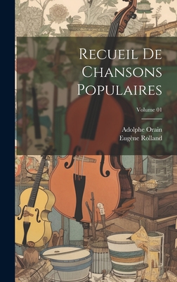 Recueil de Chansons Populaires; Volume 01 - 1846-1909, Rolland Eug?ne, and Orain, Adolphe