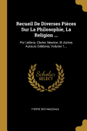 Recueil de Diverses Pieces Sur La Philosophie, La Religion ...: Par Leibniz, Clarke, Newton, Et Autres Auteurs Celebres, Volume 1...