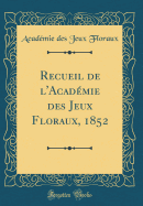 Recueil de l'Acad?mie Des Jeux Floraux, 1852 (Classic Reprint)