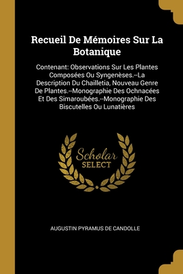 Recueil de Memoires Sur La Botanique: Contenant: Observations Sur Les Plantes Composees Ou Syngeneses.--La Description Du Chailletia, Nouveau Genre de Plantes.--Monographie Des Ochnacees Et Des Simaroubees.--Monographie Des Biscutelles Ou Lunatieres - De Candolle, Augustin Pyramus