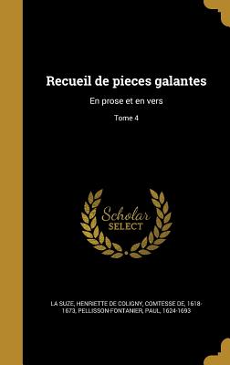 Recueil de Pieces Galantes: En Prose Et En Vers; Tome 4 - La Suze, Henriette De Coligny Comtesse (Creator), and Pellisson-Fontanier, Paul 1624-1693 (Creator)