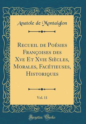 Recueil de Posies Franoises Des Xve Et Xvie Sicles, Morales, Factieuses, Historiques, Vol. 11 (Classic Reprint) - Montaiglon, Anatole De