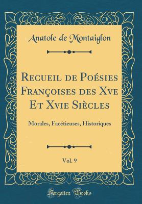 Recueil de Posies Franoises Des Xve Et Xvie Sicles, Vol. 9: Morales, Factieuses, Historiques (Classic Reprint) - Montaiglon, Anatole De